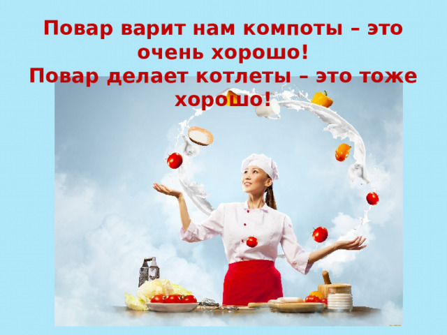 Повар варит нам компоты – это очень хорошо! Повар делает котлеты – это тоже хорошо! 