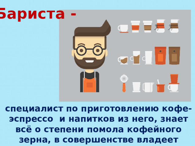 Бариста - специалист по приготовлению кофе-эспрессо и напитков из него, знает всё о степени помола кофейного зерна, в совершенстве владеет техникой получения молочной пены. 