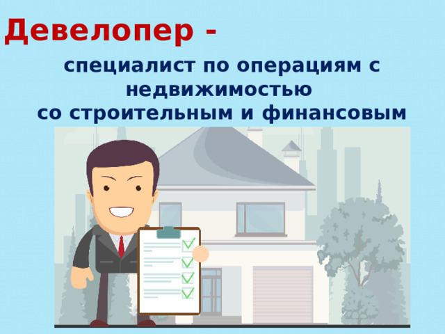 Девелопер - специалист по операциям с недвижимостью со строительным и финансовым образованием. 