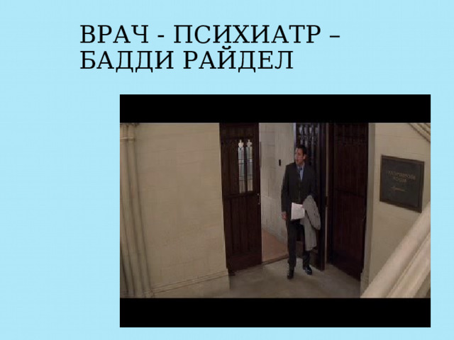 ВРАЧ - ПСИХИАТР –  БАДДИ РАЙДЕЛ 