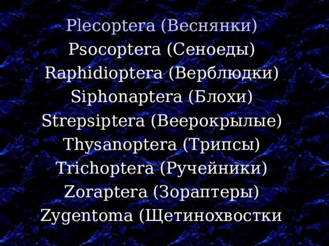 Plecoptera (Веснянки)  Psocoptera (Сеноеды) Raphidioptera (Верблюдки) Siphonaptera (Блохи) Strepsiptera (Веерокрылые) Thysanoptera (Трипсы) Trichoptera (Ручейники) Zoraptera (Зораптеры) Zygentoma (Щетинохвостки ) 