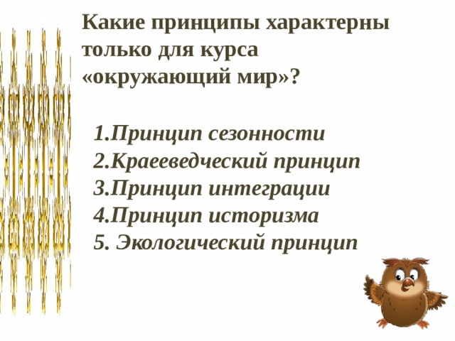 Какие принципы характерны только для курса «окружающий мир»? 1.Принцип сезонности 2.Краееведческий принцип 3.Принцип интеграции 4.Принцип историзма 5. Экологический принцип  