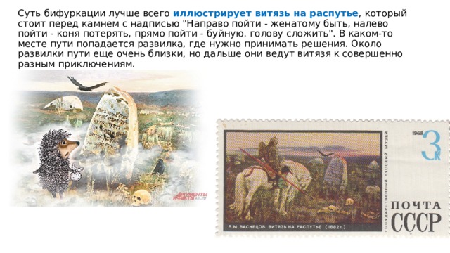 Суть бифуркации лучше всего иллюстрирует витязь на распутье , который стоит перед камнем с надписью 