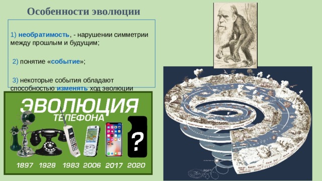 Особенности эволюции 1)  необратимость , - нарушении симметрии между прошлым и будущим;  2) понятие « событие »;  3) некоторые события обладают способностью изменять ход эволюции 