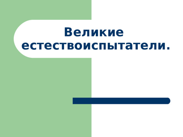 Великие  естествоиспытатели. 