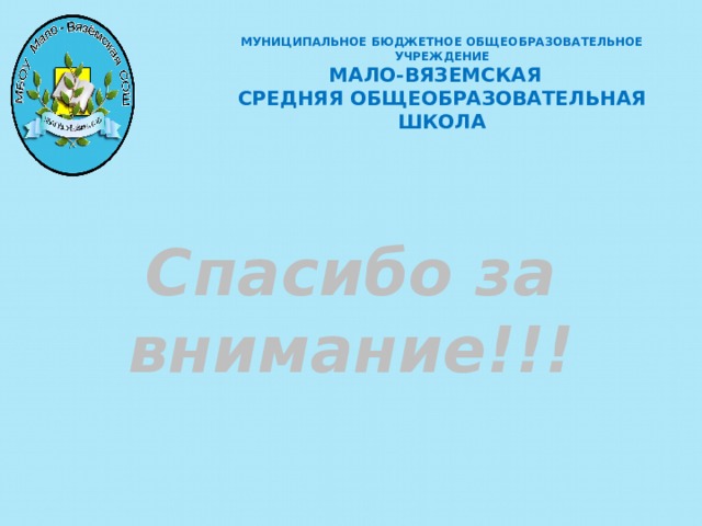 МУНИЦИПАЛЬНОЕ БЮДЖЕТНОЕ ОБЩЕОБРАЗОВАТЕЛЬНОЕ УЧРЕЖДЕНИЕ  МАЛО-ВЯЗЕМСКАЯ СРЕДНЯЯ ОБЩЕОБРАЗОВАТЕЛЬНАЯ ШКОЛА Спасибо за внимание!!!      
