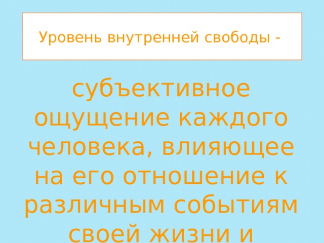 Уровень внутренней свободы - субъективное ощущение каждого человека, влияющее на его отношение к различным событиям своей жизни и принятие решений. 