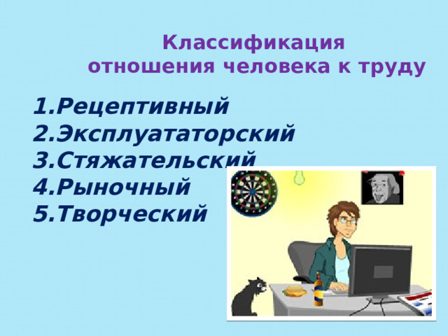Классификация  отношения человека к труду Рецептивный Эксплуататорский Стяжательский Рыночный Творческий 