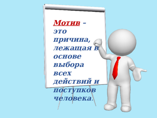 Мотив  – это причина, лежащая в основе выбора всех действий и поступков  человека . 