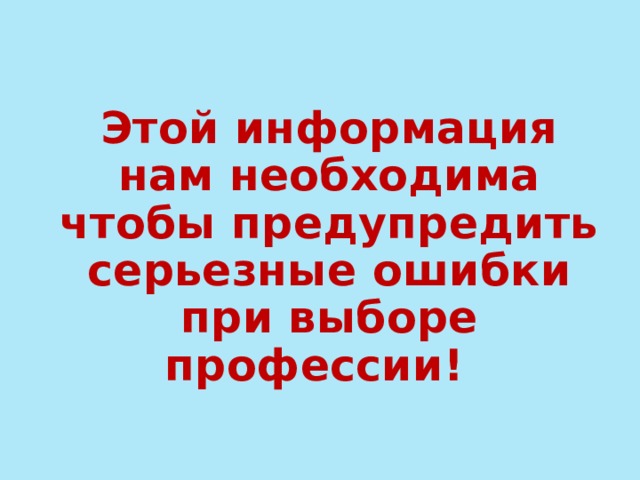 Этой информация нам необходима чтобы предупредить серьезные ошибки при выборе профессии! 