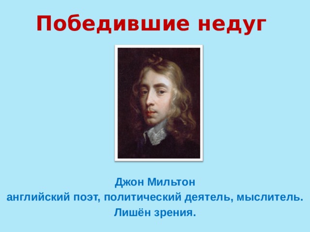 Победившие недуг Джон Мильтон  английский поэт, политический деятель, мыслитель. Лишён зрения. 