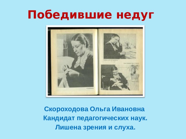 Победившие недуг Скороходова Ольга Ивановна Кандидат педагогических наук. Лишена зрения и слуха.  