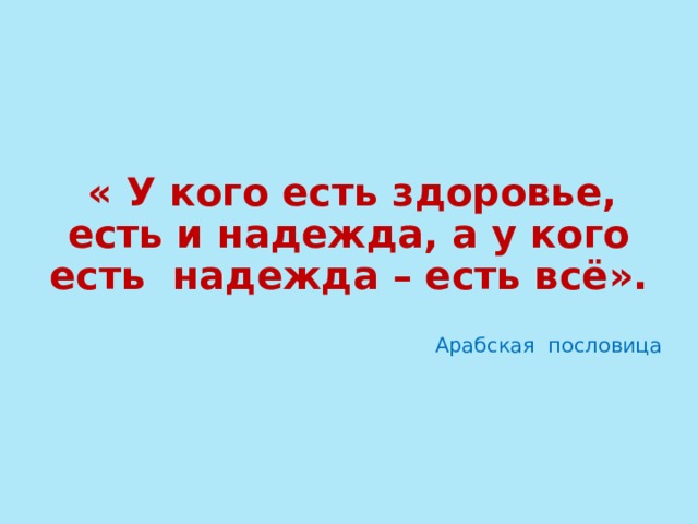  « У кого есть здоровье, есть и надежда, а у кого есть надежда – есть всё».  Арабская пословица 