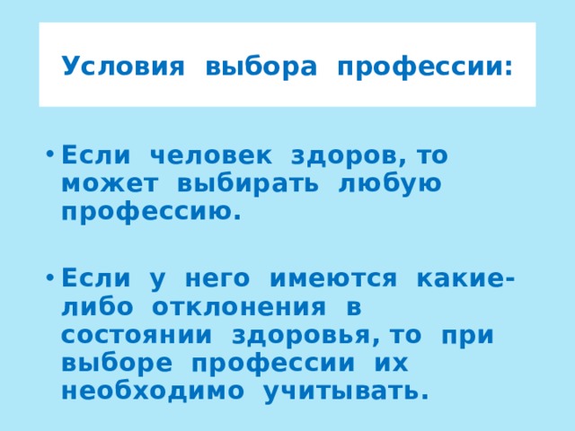 Условия выбора профессии: Если человек здоров, то может выбирать любую профессию.  Если у него имеются какие-либо отклонения в состоянии здоровья, то при выборе профессии их необходимо учитывать. 