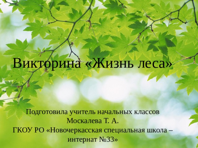 Викторина «Жизнь леса»    Подготовила учитель начальных классов Москалева Т. А.  ГКОУ РО «Новочеркасская специальная школа – интернат №33»