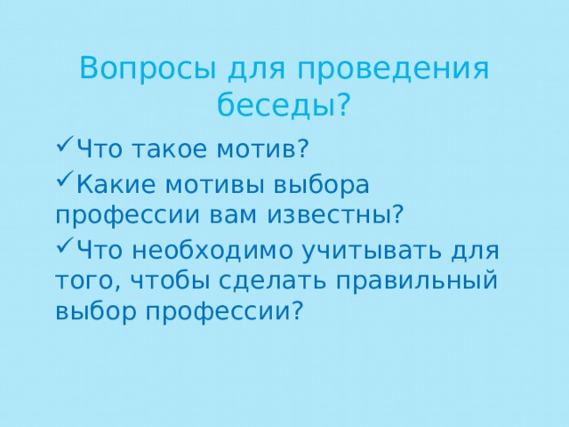 Вопросы для проведения беседы? Что такое мотив? Какие мотивы выбора профессии вам известны? Что необходимо учитывать для того, чтобы сделать правильный выбор профессии? 