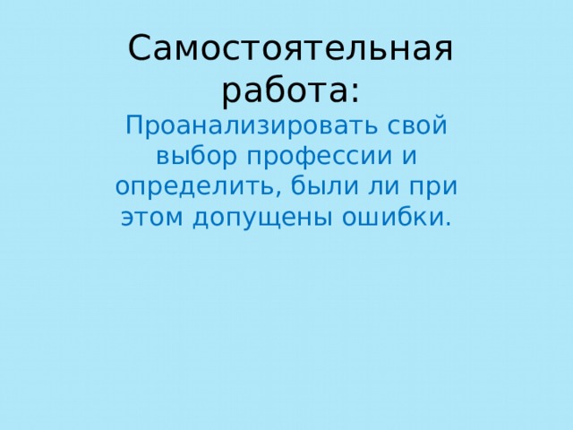 Самостоятельная работа: Проанализировать свой выбор профессии и определить, были ли при этом допущены ошибки. 