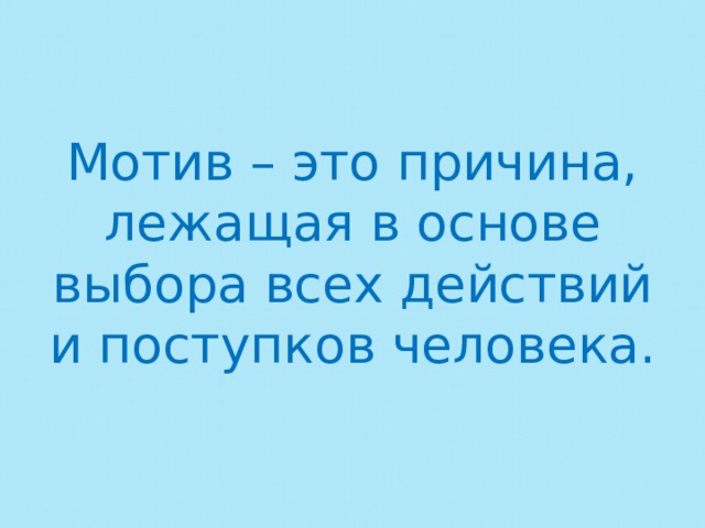 Мотив – это причина, лежащая в основе выбора всех действий и поступков человека. 