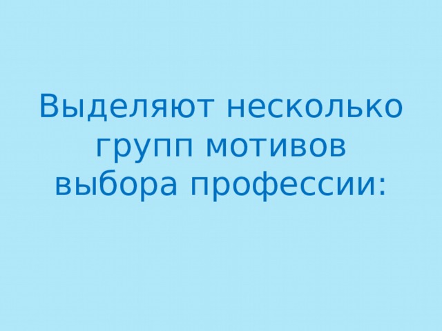 Выделяют несколько групп мотивов выбора профессии: 