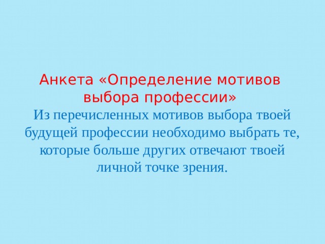 Анкета «Определение мотивов  выбора профессии»   Из перечисленных мотивов выбора твоей будущей профессии необходимо выбрать те, которые больше других отвечают твоей личной точке зрения.      