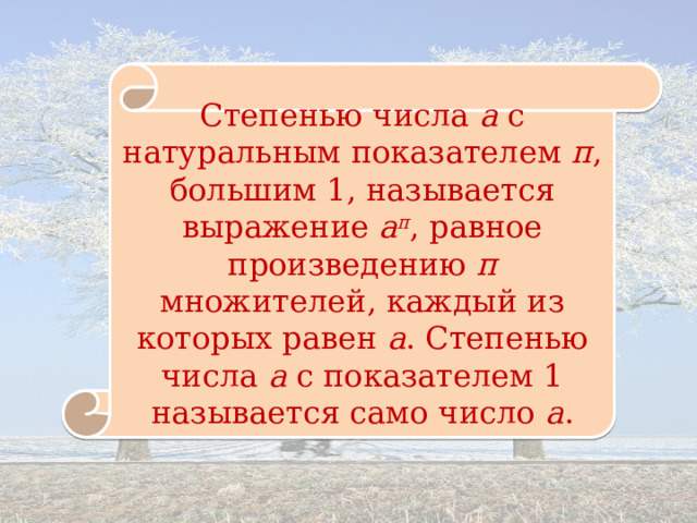 Степенью числа а с натуральным показателем п , большим 1, называется выражение а п , равное произведению п множителей, каждый из которых равен а . Степенью числа а с показателем 1 называется само число а . 