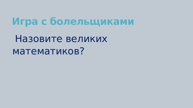 Игра с болельщиками Назовите великих математиков? 