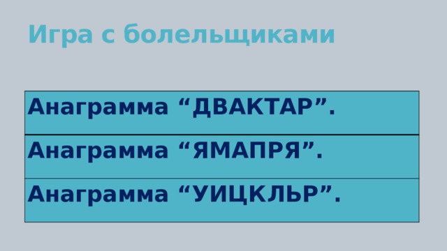 Игра с болельщиками   Анаграмма “ДВАКТАР”. Анаграмма “ЯМАПРЯ”. Анаграмма “УИЦКЛЬР”. 