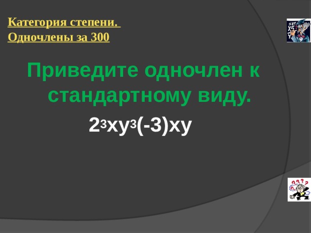 Категория степени.  Одночлены за 300 Приведите одночлен к стандартному виду. 2 3 ху 3 (-3)ху   
