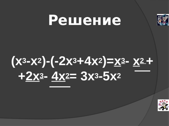 Решение   (х 3 -х 2 )-(-2х 3 +4х 2 )= х 3 - х 2 + + 2х 3 - 4х 2 = 3х 3 -5х 2  