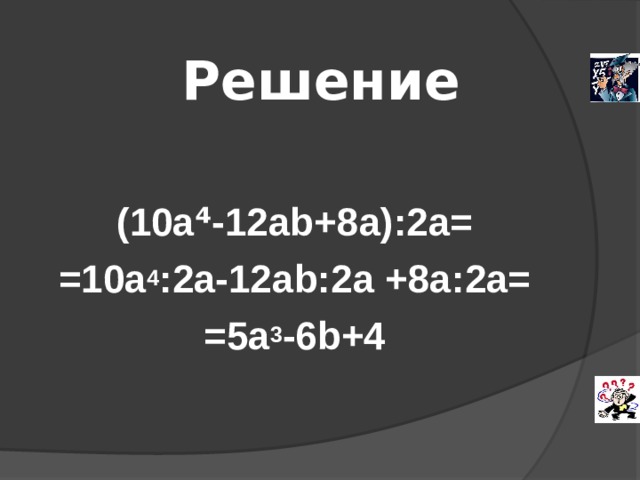 Решение   (10а⁴-12 ab +8 a ):2а= =10а 4 :2а-12 ab :2а +8 a :2а= =5а 3 -6 b +4 
