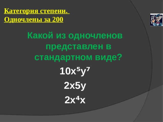Категория степени.  Одночлены за 200 Какой из одночленов представлен в стандартном виде? 10х⁵у⁷ 2х5у 2х⁴х 
