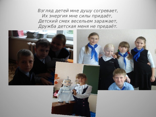 Взгляд детей мне душу согревает,  Их энергия мне силы придаёт,  Детский смех весельем заражает,  Дружба детская меня не предаёт. 