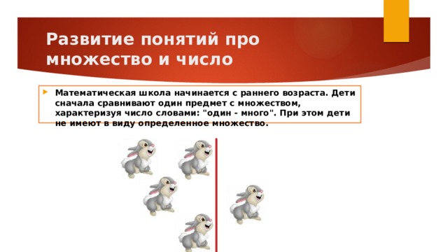 Развитие понятий про множество и число Математическая школа начинается с раннего возраста. Дети сначала сравнивают один предмет с множеством, характеризуя число словами: 