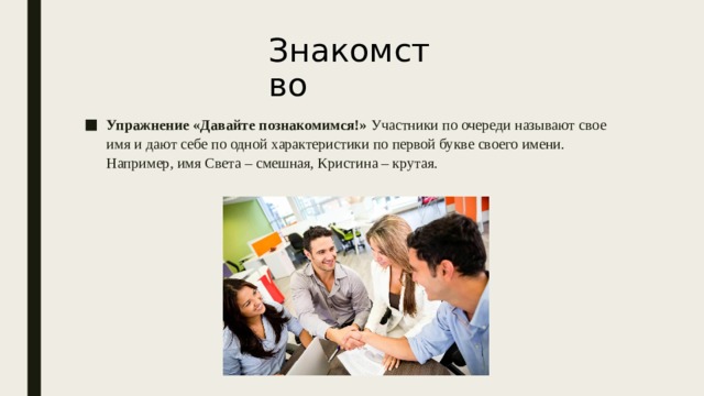 Знакомство  Упражнение «Давайте познакомимся!»  Участники по очереди называют свое имя и дают себе по одной характеристики по первой букве своего имени. Например, имя Света – смешная, Кристина – крутая. 