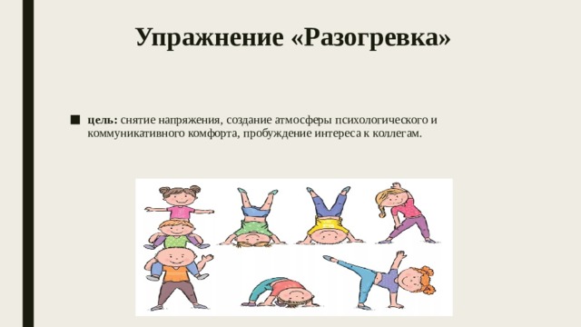 Упражнение «Разогревка»   цель:  снятие напряжения, создание атмосферы психологического и коммуникативного комфорта, пробуждение интереса к коллегам. 