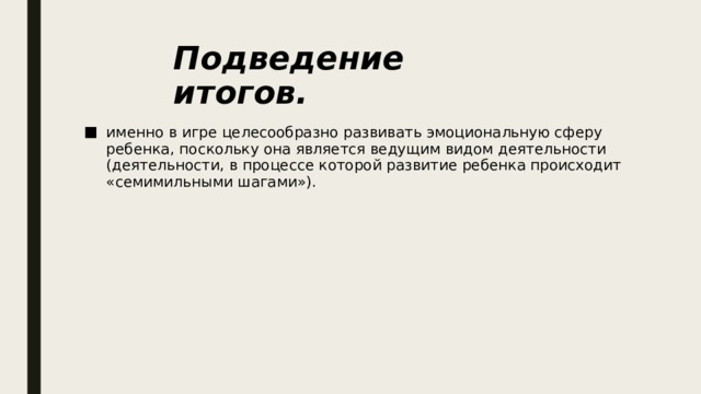 Подведение итогов.  именно в игре целесообразно развивать эмоциональную сферу ребенка, поскольку она является ведущим видом деятельности (деятельности, в процессе которой развитие ребенка происходит «семимильными шагами»). 