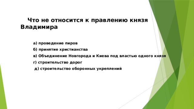  Что не относится к правлению князя Владимира   a) проведение пиров  б) принятие христианства  в) Объединение Новгорода и Киева под властью одного князя  г) строительство дорог  д) строительство оборонных укреплений  