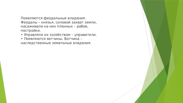 Появляются феодальные владения.  Феодалы – князья, силовой захват земли,  насаживали на них пленных – рабов,  постройки.  • Управляли их хозяйством – управители.  • Появляются вотчины. Вотчина –  наследственные земельные владения. 