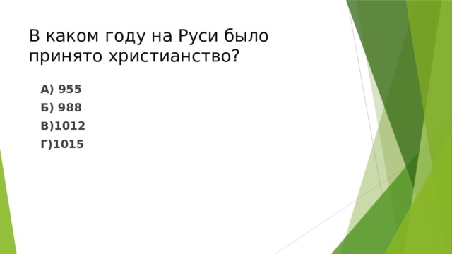 В каком году на Руси было принято христианство?  А) 955  Б) 988  В)1012  Г)1015  
