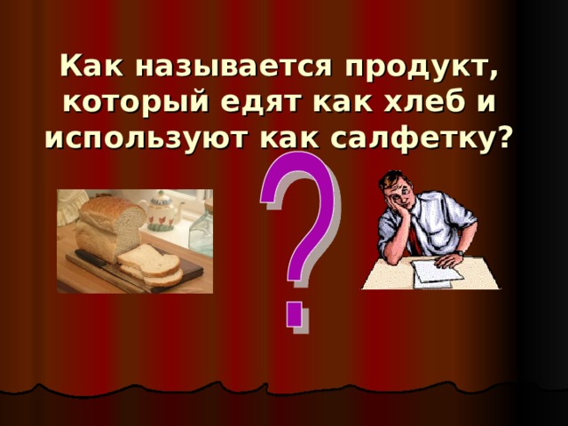 Как называется продукт, который едят как хлеб и используют как салфетку? 