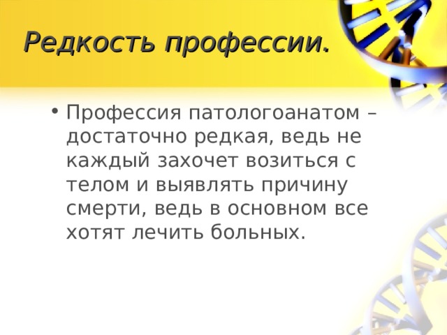 Редкость профессии. Профессия патологоанатом – достаточно редкая, ведь не каждый захочет возиться с телом и выявлять причину смерти, ведь в основном все хотят лечить больных. 