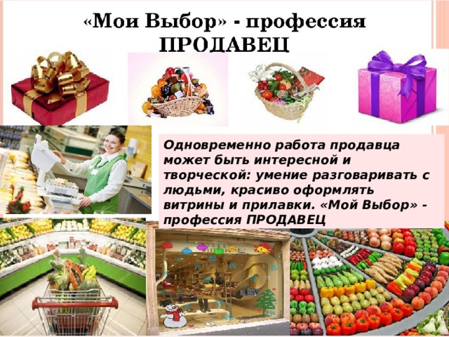 Одновременно работа продавца может быть интересной и творческой: умение разговаривать с людьми, красиво оформлять витрины и прилавки. «Мой Выбор» - профессия ПРОДАВЕЦ 