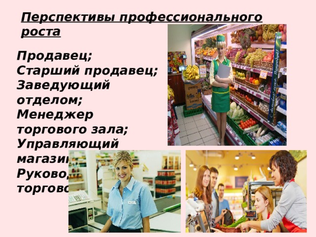 Перспективы профессионального роста Продавец; Старший продавец; Заведующий отделом; Менеджер торгового зала; Управляющий магазина; Руководитель торговой компании 