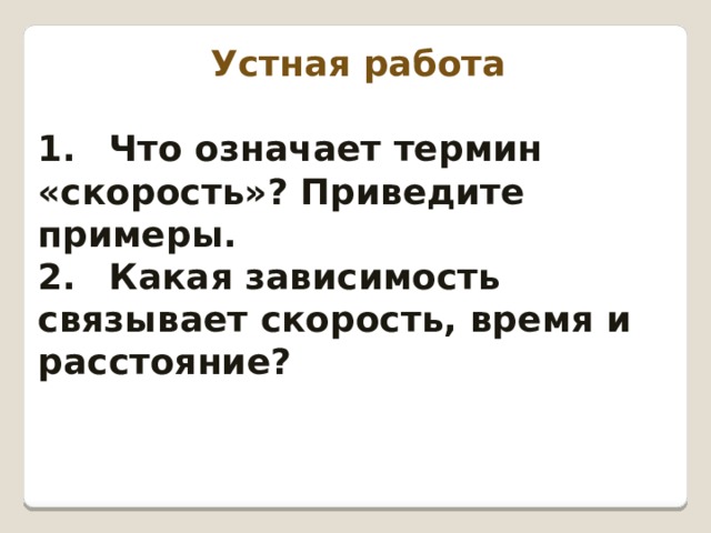 Устная работа  1.  Что означает термин «скорость»? Приведите примеры. 2.  Какая зависимость связывает скорость, время и расстояние? 