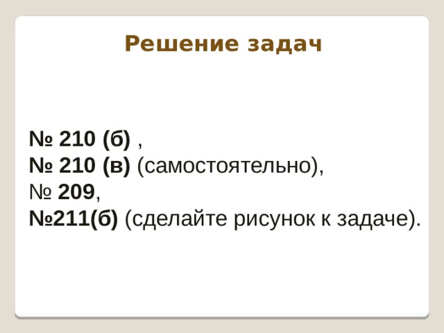 Решение задач № 210 (б) , № 210 (в) (самостоятельно), № 209 , № 211(б) (сделайте рисунок к задаче). 