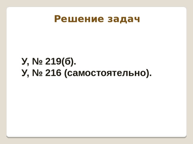 Решение задач У, № 219(б). У, № 216 (самостоятельно). 