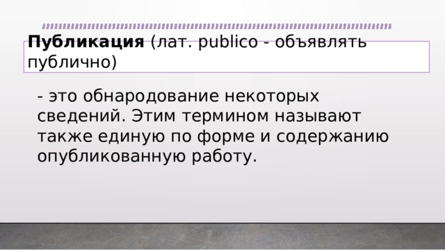 Публикация  (лат. publico - объявлять публично) - это обнародование некоторых сведений. Этим термином называют также единую по форме и содержанию опубликованную работу. 