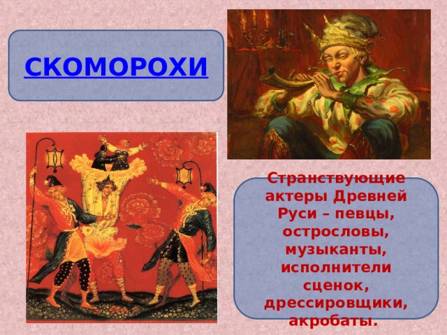 Странствующие актеры Древней Руси – певцы, острословы, музыканты, исполнители сценок, дрессировщики, акробаты. 