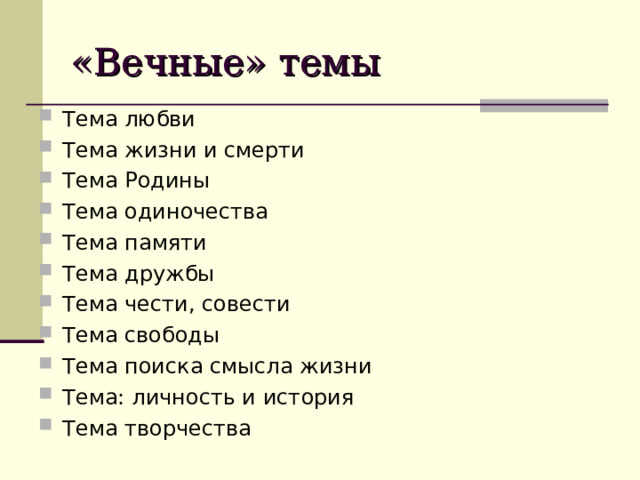 «Вечные» темы Тема любви Тема жизни и смерти Тема Родины Тема одиночества Тема памяти Тема дружбы Тема чести, совести Тема свободы Тема поиска смысла жизни Тема: личность и история Тема творчества 