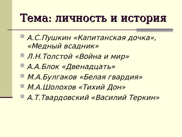 Тема: личность и история А.С.Пушкин «Капитанская дочка», «Медный всадник» Л.Н.Толстой «Война и мир» А.А.Блок «Двенадцать» М.А.Булгаков «Белая гвардия» М.А.Шолохов «Тихий Дон» А.Т.Твардовский «Василий Теркин» 